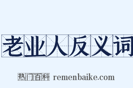 老业人反义词是什么意思的图片